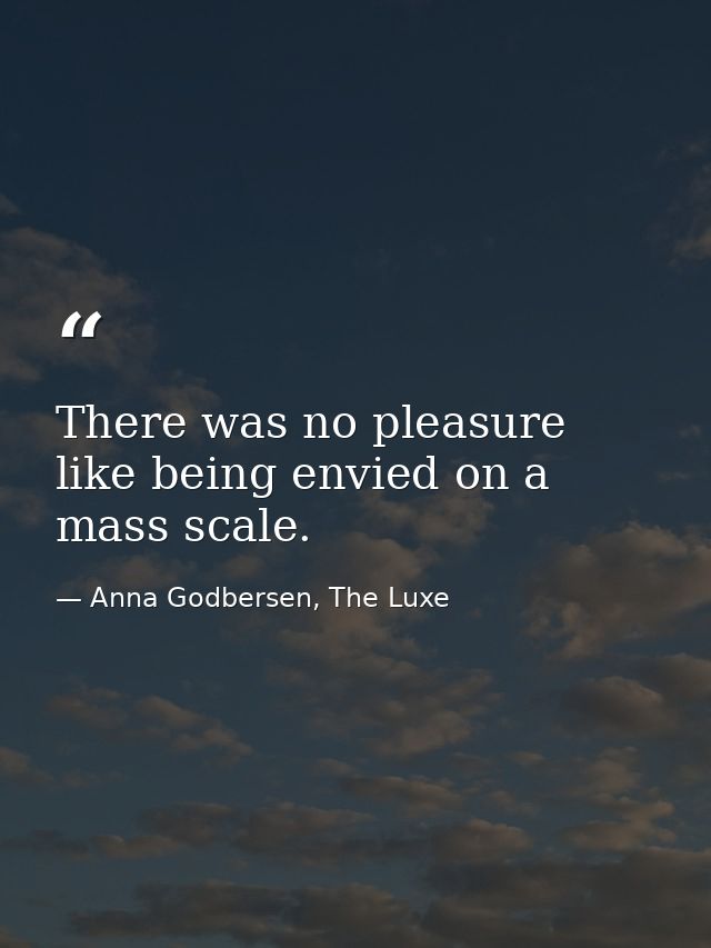 There was no pleasure like being envied on a mass scale. — Anna Godbersen, The Luxe