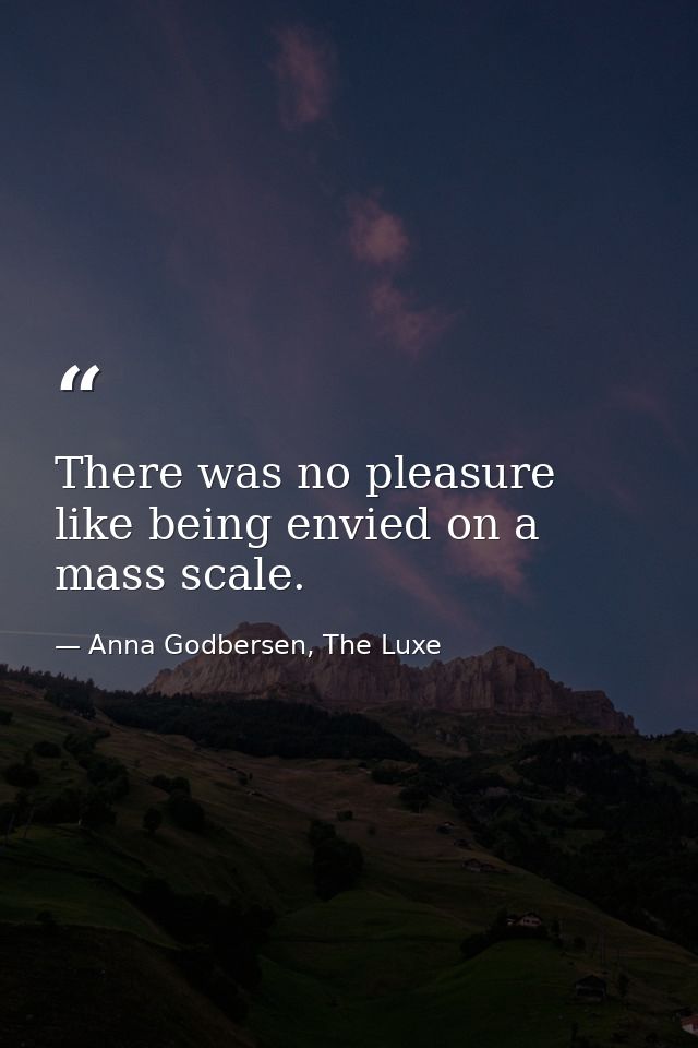 There was no pleasure like being envied on a mass scale. — Anna Godbersen, The Luxe