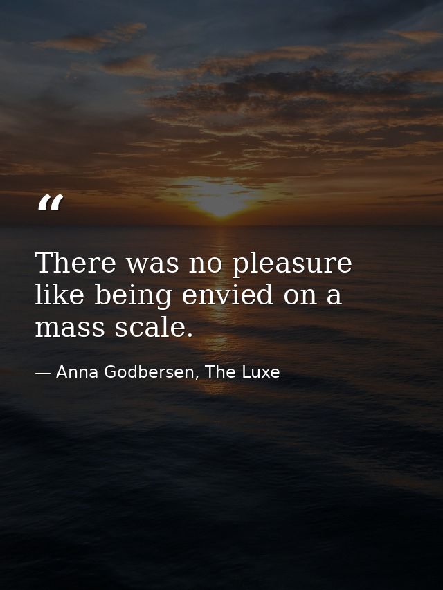 There was no pleasure like being envied on a mass scale. — Anna Godbersen, The Luxe