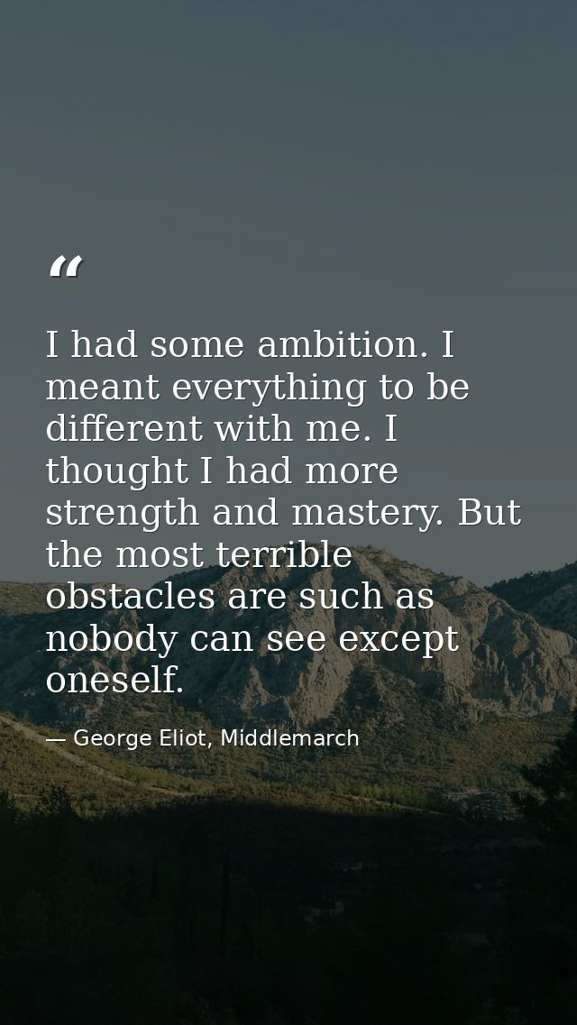 I had some ambition. I meant everything to be different with me. I thought I had more strength and mastery. But the most — George Eliot, Middlemarch