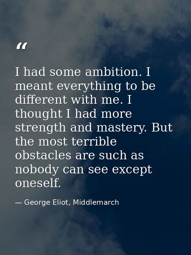 I had some ambition. I meant everything to be different with me. I thought I had more strength and mastery. But the most — George Eliot, Middlemarch