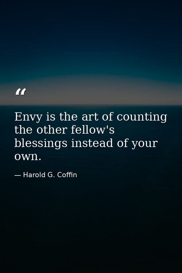 Envy is the art of counting the other fellow's blessings instead of your own. — Harold G. Coffin