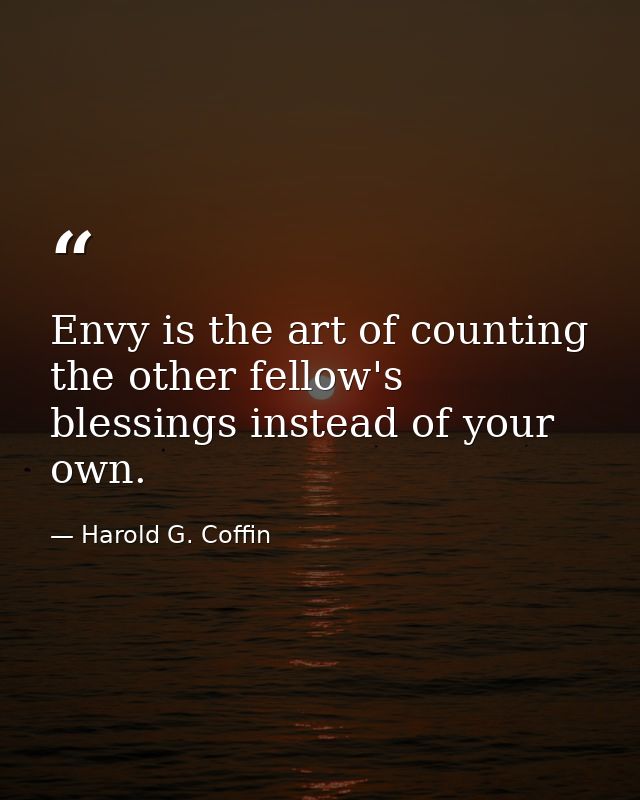 Envy is the art of counting the other fellow's blessings instead of your own. — Harold G. Coffin