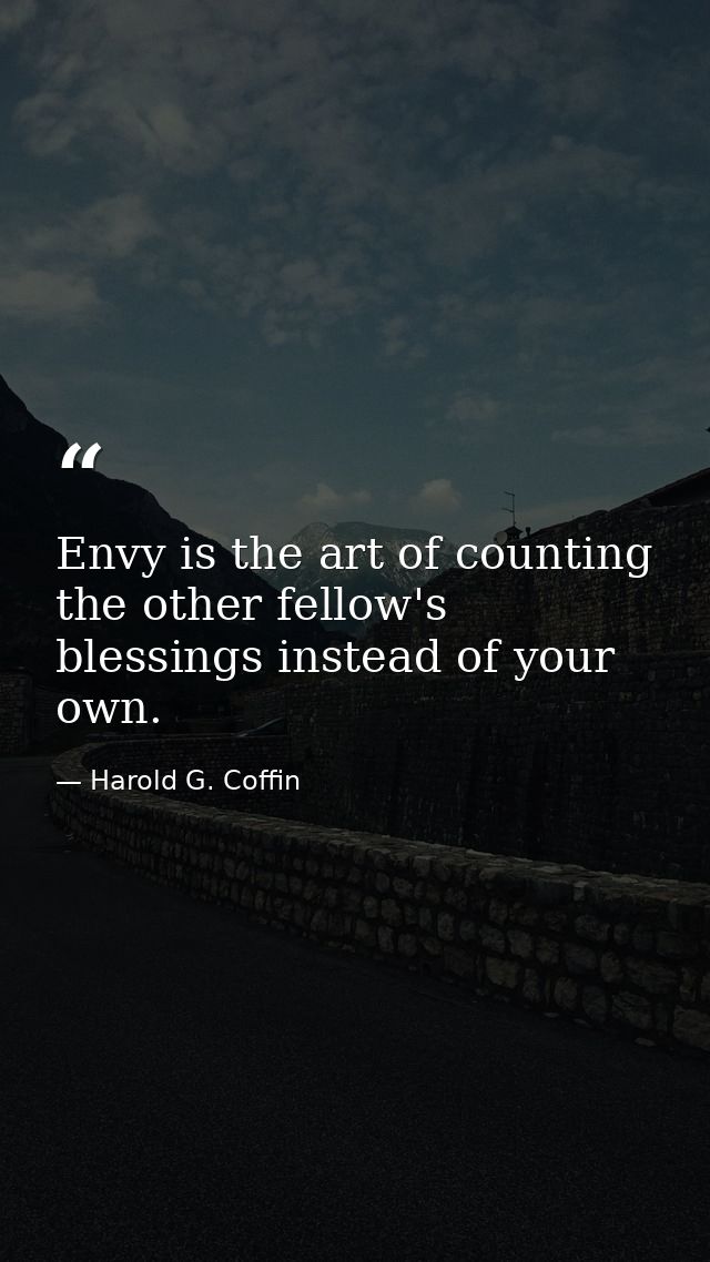 Envy is the art of counting the other fellow's blessings instead of your own. — Harold G. Coffin