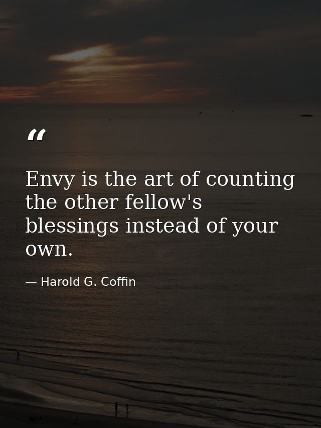 Envy is the art of counting the other fellow's blessings instead of your own. — Harold G. Coffin