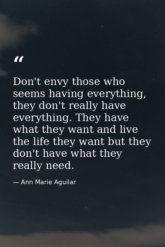 Don't envy those who seems having everything, they don't really have everything. They have what they want and live the l — Ann Marie Aguilar