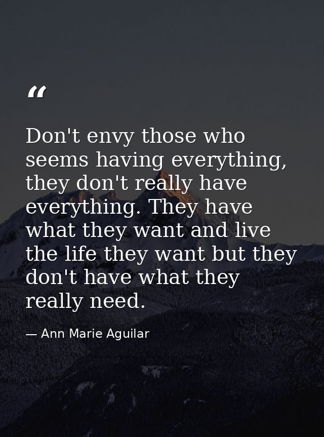 Don't envy those who seems having everything, they don't really have everything. They have what they want and live the l — Ann Marie Aguilar