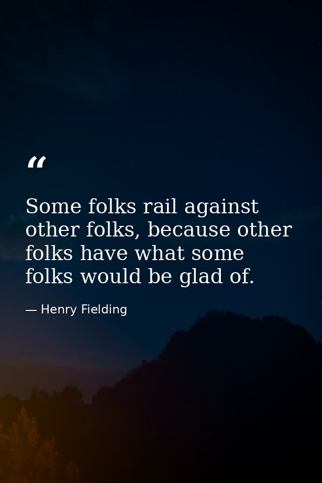 Some folks rail against other folks, because other folks have what some folks would be glad of. — Henry Fielding
