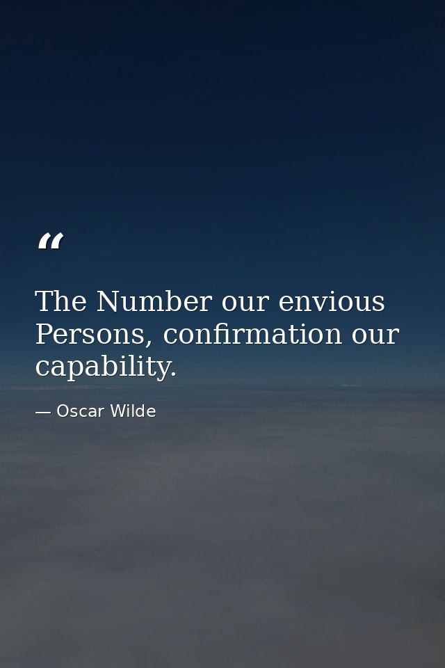 The Number our envious Persons, confirmation our capability. — Oscar Wilde