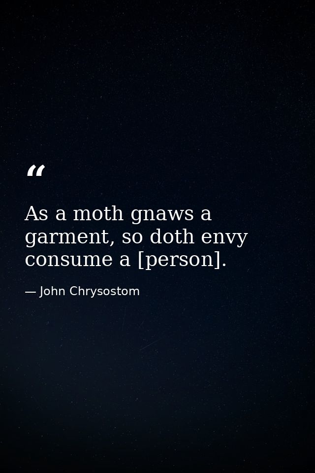 As a moth gnaws a garment, so doth envy consume a [person]. — John Chrysostom