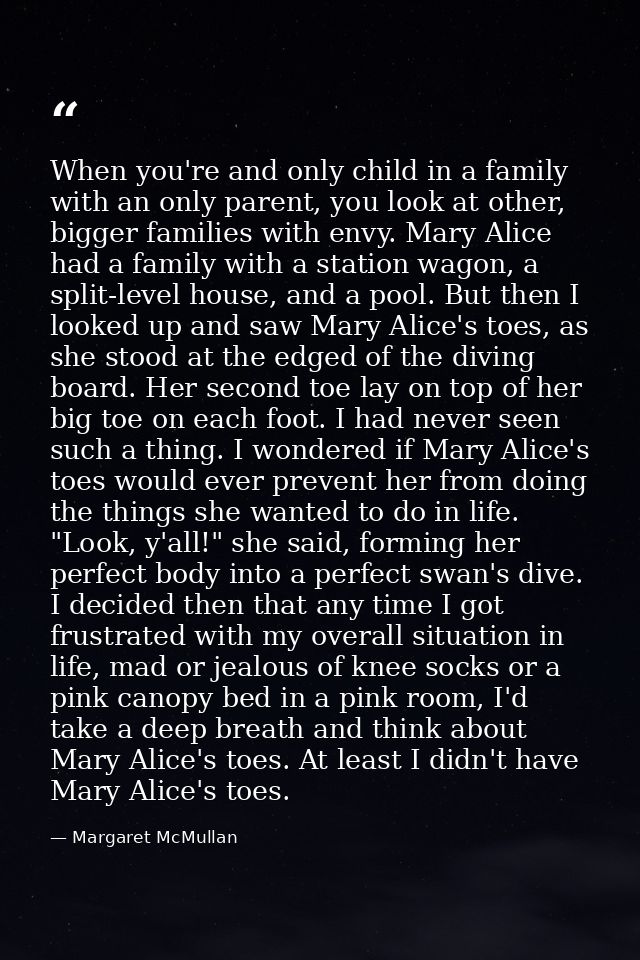 When you're and only child in a family with an only parent, you look at other, bigger families with envy. Mary Alice had — Margaret McMullan