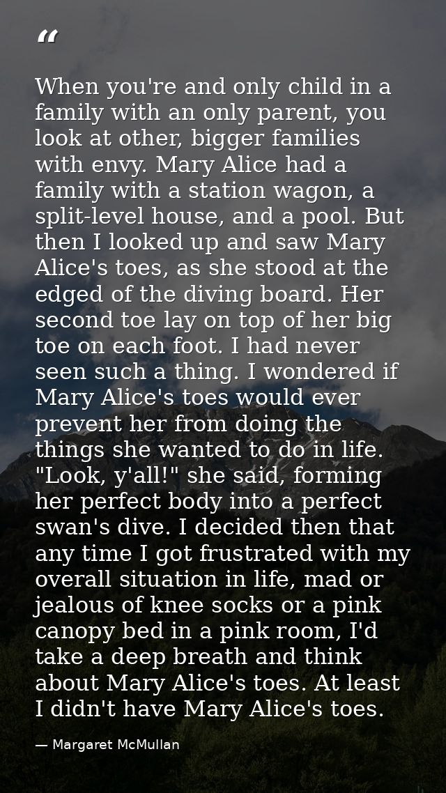 When you're and only child in a family with an only parent, you look at other, bigger families with envy. Mary Alice had — Margaret McMullan