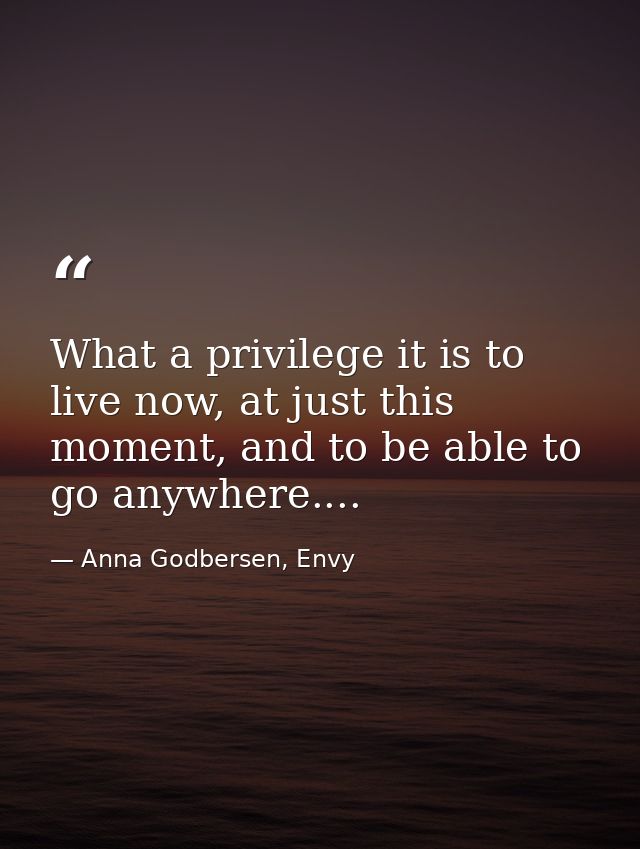 What a privilege it is to live now, at just this moment, and to be able to go anywhere.... — Anna Godbersen, Envy