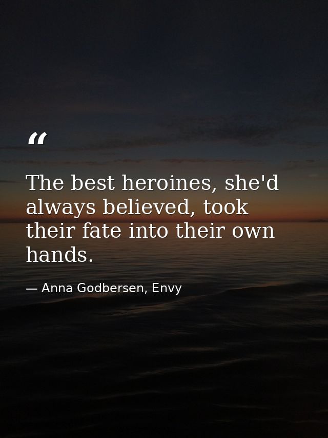 The best heroines, she'd always believed, took their fate into their own hands. — Anna Godbersen, Envy