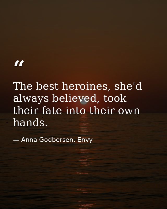 The best heroines, she'd always believed, took their fate into their own hands. — Anna Godbersen, Envy