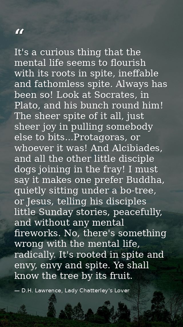 It's a curious thing that the mental life seems to flourish with its roots in spite, ineffable and fathomless spite. Alw — D.H. Lawrence, Lady Chatterley's Lover