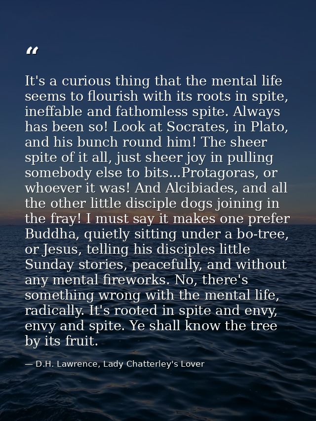 It's a curious thing that the mental life seems to flourish with its roots in spite, ineffable and fathomless spite. Alw — D.H. Lawrence, Lady Chatterley's Lover
