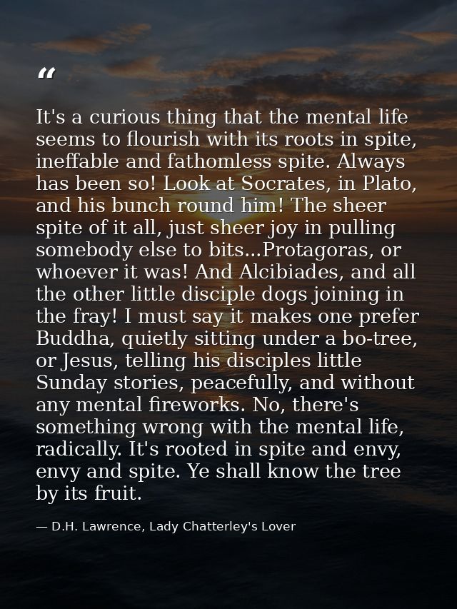 It's a curious thing that the mental life seems to flourish with its roots in spite, ineffable and fathomless spite. Alw — D.H. Lawrence, Lady Chatterley's Lover