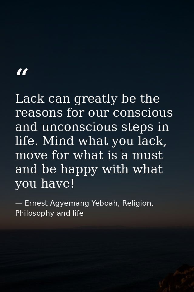 Lack can greatly be the reasons for our conscious and unconscious steps in life. Mind what you lack, move for what is a  — Ernest Agyemang Yeboah, Religion, Philosophy and life