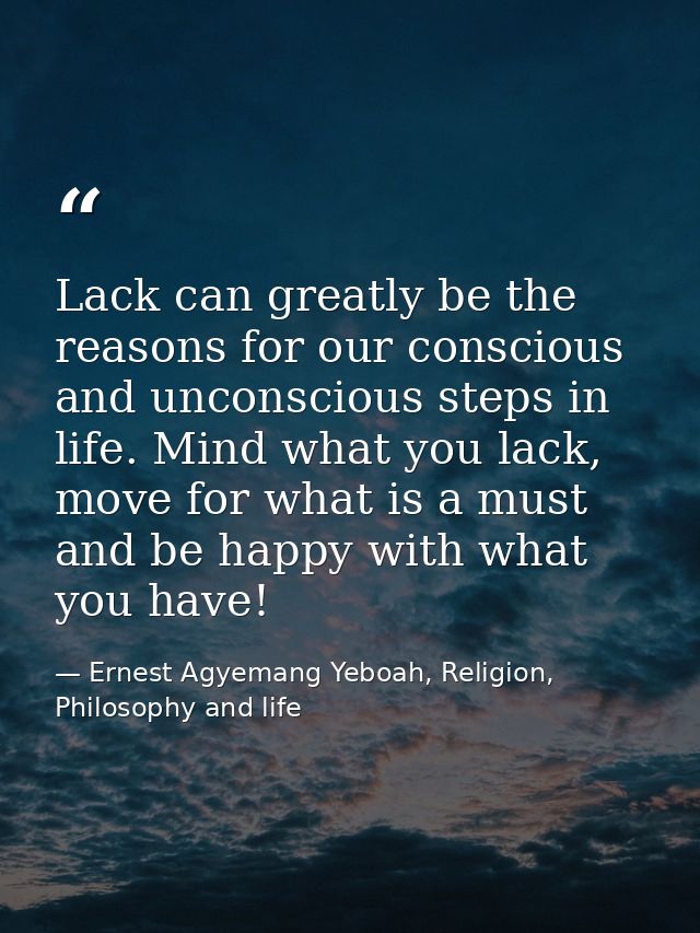 Lack can greatly be the reasons for our conscious and unconscious steps in life. Mind what you lack, move for what is a  — Ernest Agyemang Yeboah, Religion, Philosophy and life