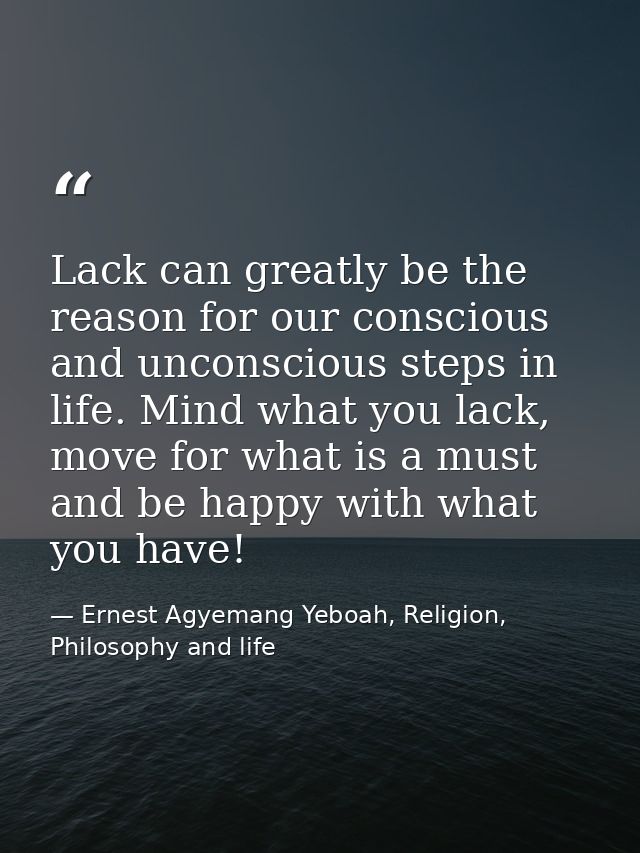 Lack can greatly be the reason for our conscious and unconscious steps in life. Mind what you lack, move for what is a m — Ernest Agyemang Yeboah, Religion, Philosophy and life