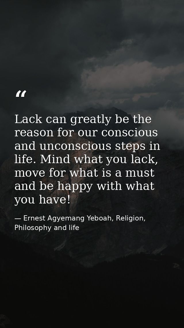 Lack can greatly be the reason for our conscious and unconscious steps in life. Mind what you lack, move for what is a m — Ernest Agyemang Yeboah, Religion, Philosophy and life