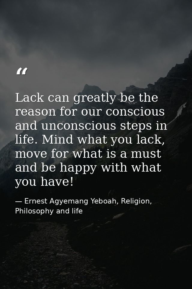 Lack can greatly be the reason for our conscious and unconscious steps in life. Mind what you lack, move for what is a m — Ernest Agyemang Yeboah, Religion, Philosophy and life