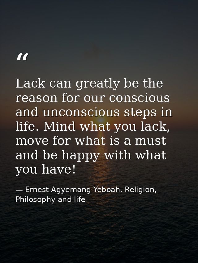 Lack can greatly be the reason for our conscious and unconscious steps in life. Mind what you lack, move for what is a m — Ernest Agyemang Yeboah, Religion, Philosophy and life