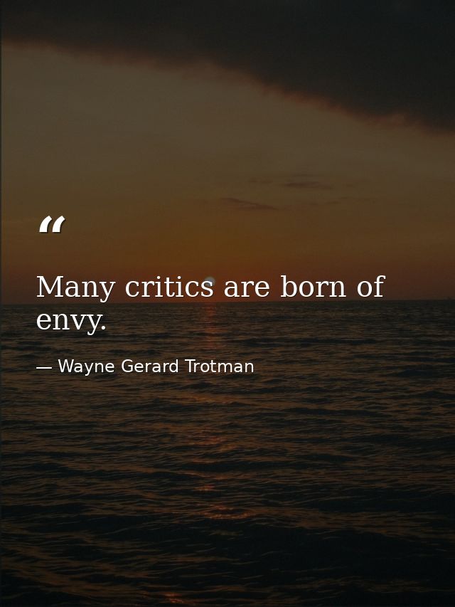 Many critics are born of envy. — Wayne Gerard Trotman