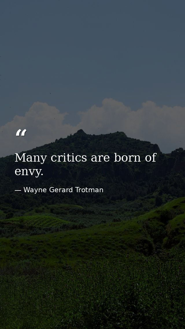 Many critics are born of envy. — Wayne Gerard Trotman