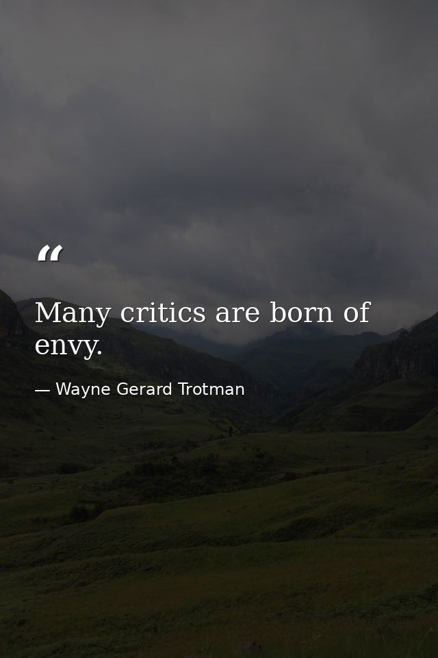 Many critics are born of envy. — Wayne Gerard Trotman