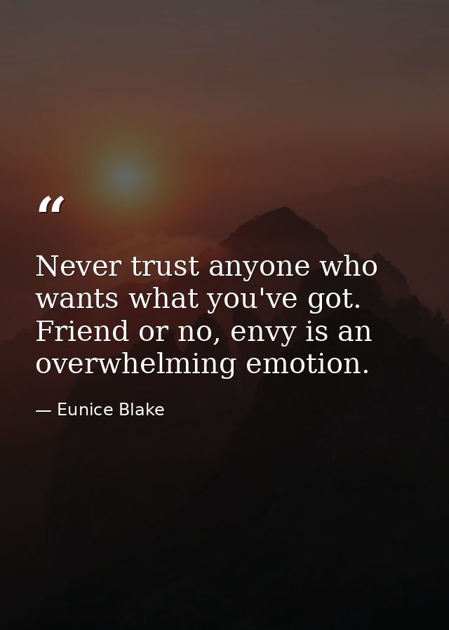 Never trust anyone who wants what you've got. Friend or no, envy is an overwhelming emotion. — Eunice Blake