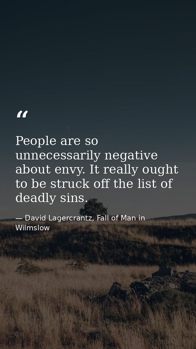 People are so unnecessarily negative about envy. It really ought to be struck off the list of deadly sins. — David Lagercrantz, Fall of Man in Wilmslow