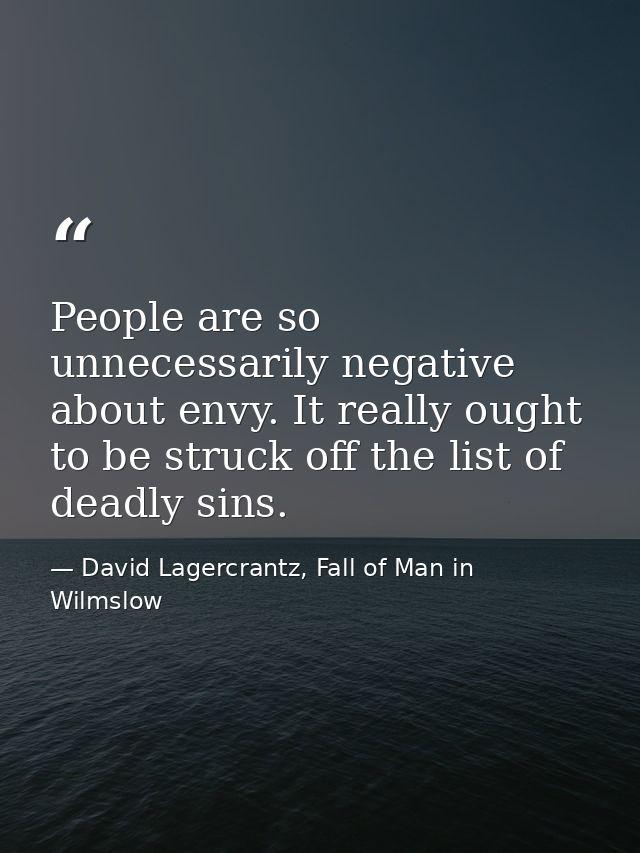 People are so unnecessarily negative about envy. It really ought to be struck off the list of deadly sins. — David Lagercrantz, Fall of Man in Wilmslow