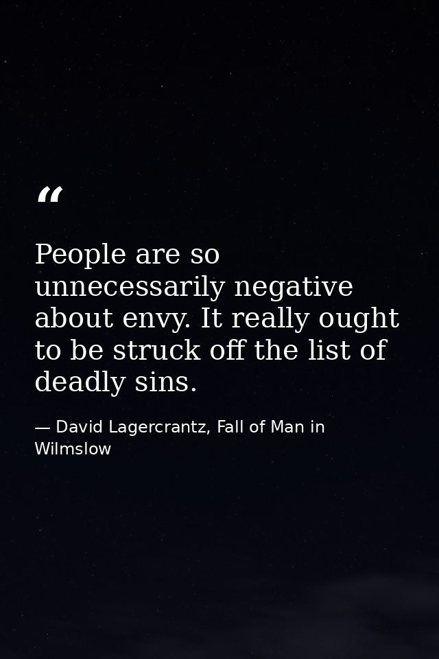 People are so unnecessarily negative about envy. It really ought to be struck off the list of deadly sins. — David Lagercrantz, Fall of Man in Wilmslow