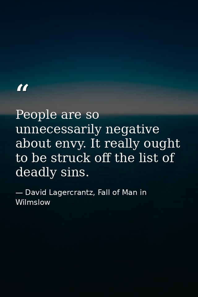 People are so unnecessarily negative about envy. It really ought to be struck off the list of deadly sins. — David Lagercrantz, Fall of Man in Wilmslow