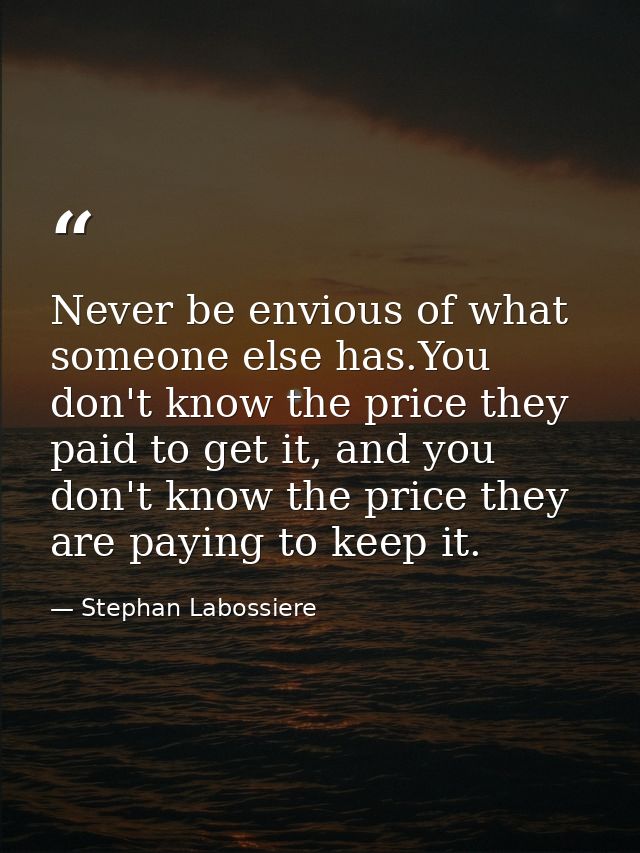 Never be envious of what someone else has.You don't know the price they paid to get it, and you don't know the price the — Stephan Labossiere