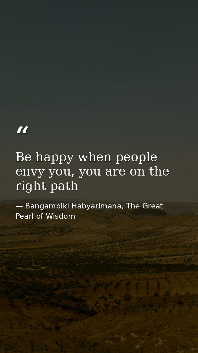 Be happy when people envy you, you are on the right path — Bangambiki Habyarimana, The Great Pearl of Wisdom