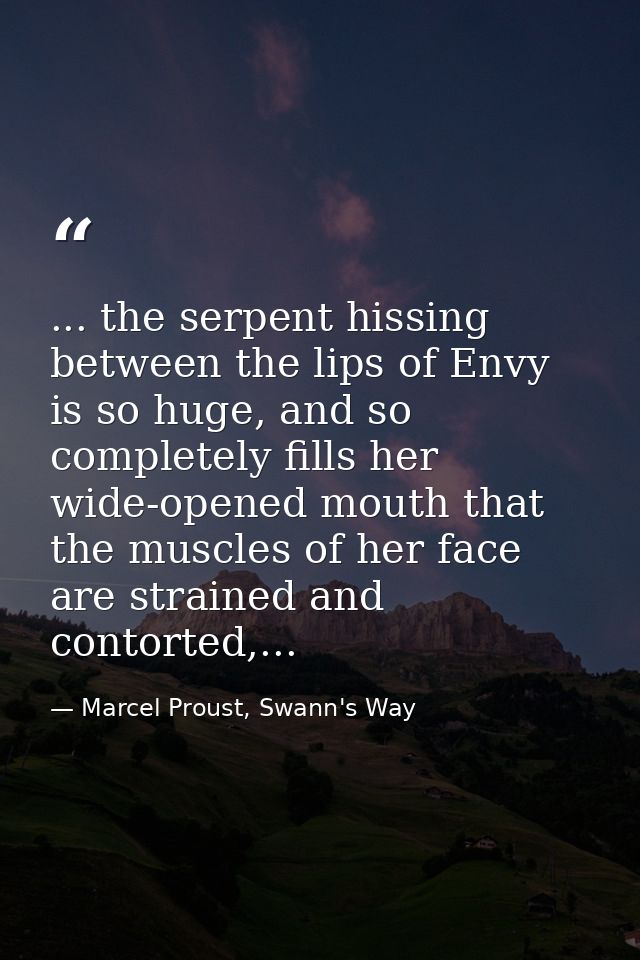 ... the serpent hissing between the lips of Envy is so huge, and so completely fills her wide-opened mouth that the musc — Marcel Proust, Swann's Way