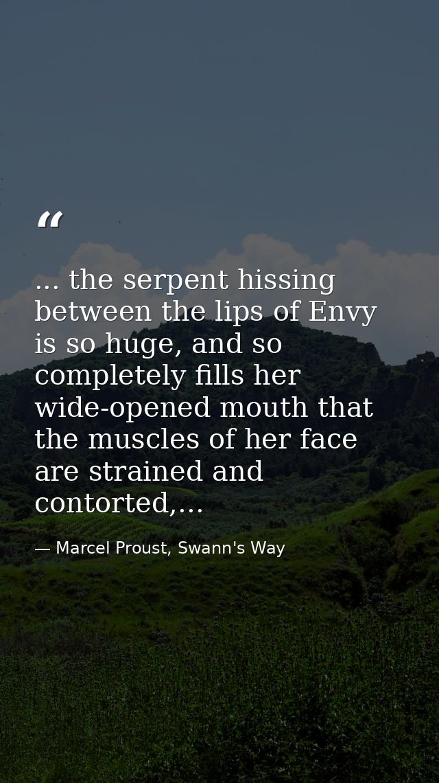 ... the serpent hissing between the lips of Envy is so huge, and so completely fills her wide-opened mouth that the musc — Marcel Proust, Swann's Way