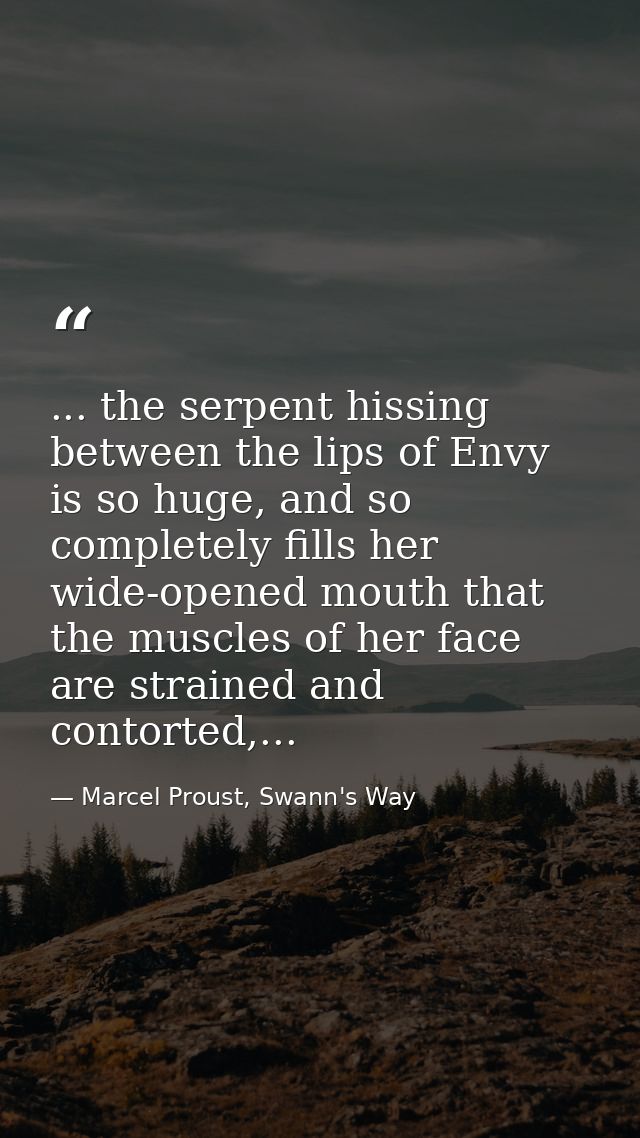 ... the serpent hissing between the lips of Envy is so huge, and so completely fills her wide-opened mouth that the musc — Marcel Proust, Swann's Way