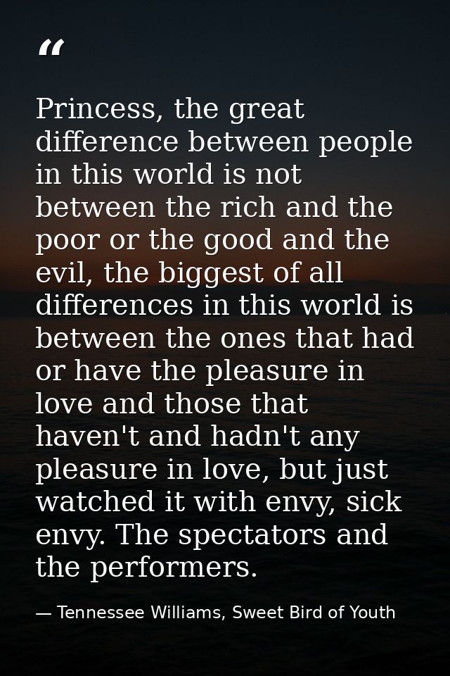 Princess, the great difference between people in this world is not between the rich and the poor or the good and the evi — Tennessee Williams, Sweet Bird of Youth