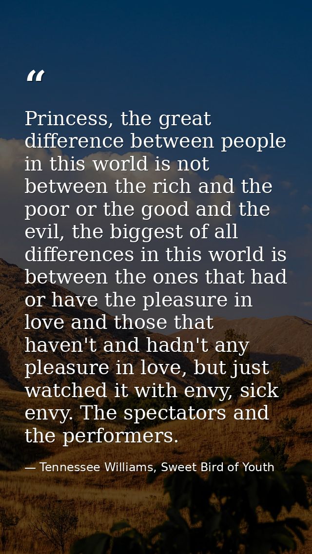 Princess, the great difference between people in this world is not between the rich and the poor or the good and the evi — Tennessee Williams, Sweet Bird of Youth