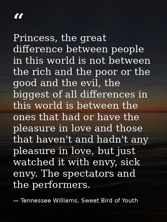 Princess, the great difference between people in this world is not between the rich and the poor or the good and the evi — Tennessee Williams, Sweet Bird of Youth
