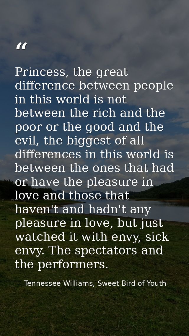 Princess, the great difference between people in this world is not between the rich and the poor or the good and the evi — Tennessee Williams, Sweet Bird of Youth