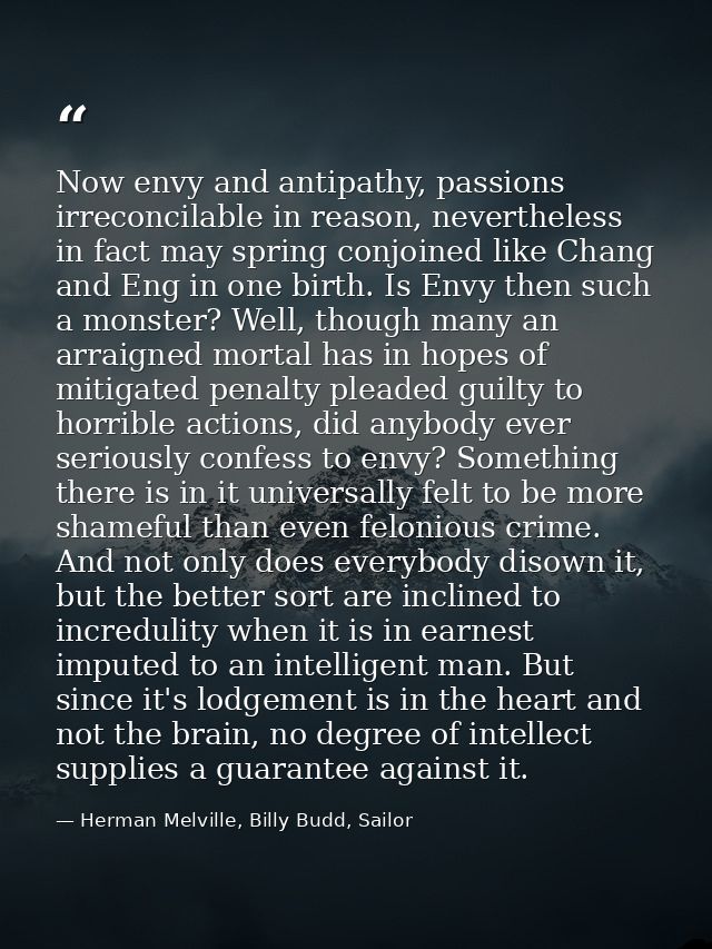 Now envy and antipathy, passions irreconcilable in reason, nevertheless in fact may spring conjoined like Chang and Eng  — Herman Melville, Billy Budd, Sailor