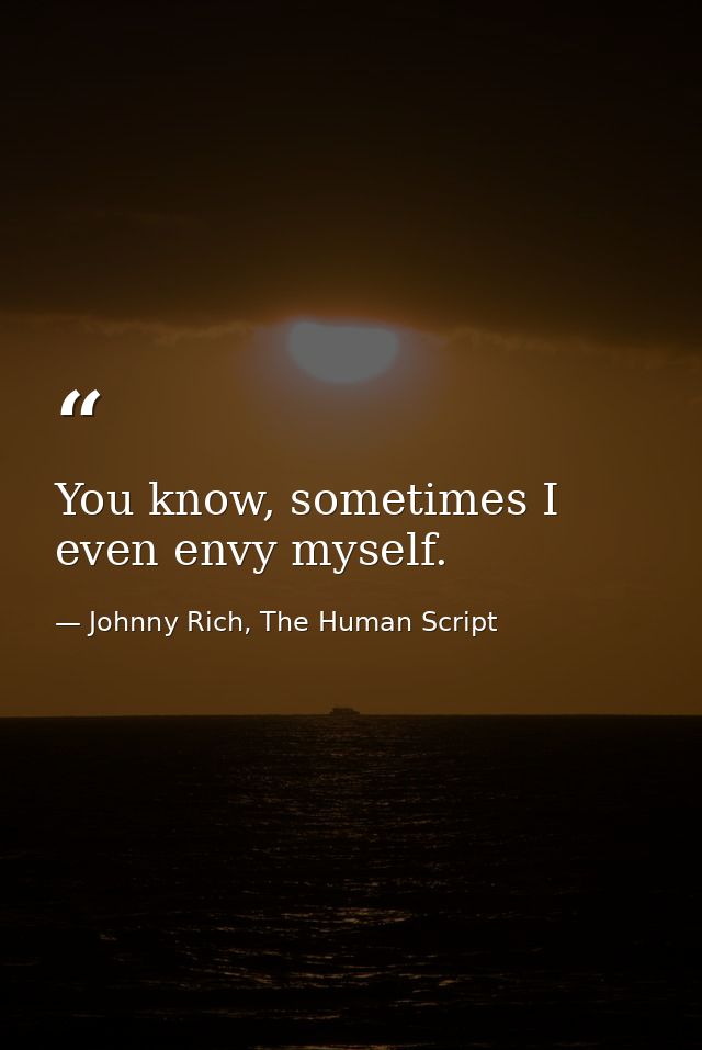 You know, sometimes I even envy myself. — Johnny Rich, The Human Script