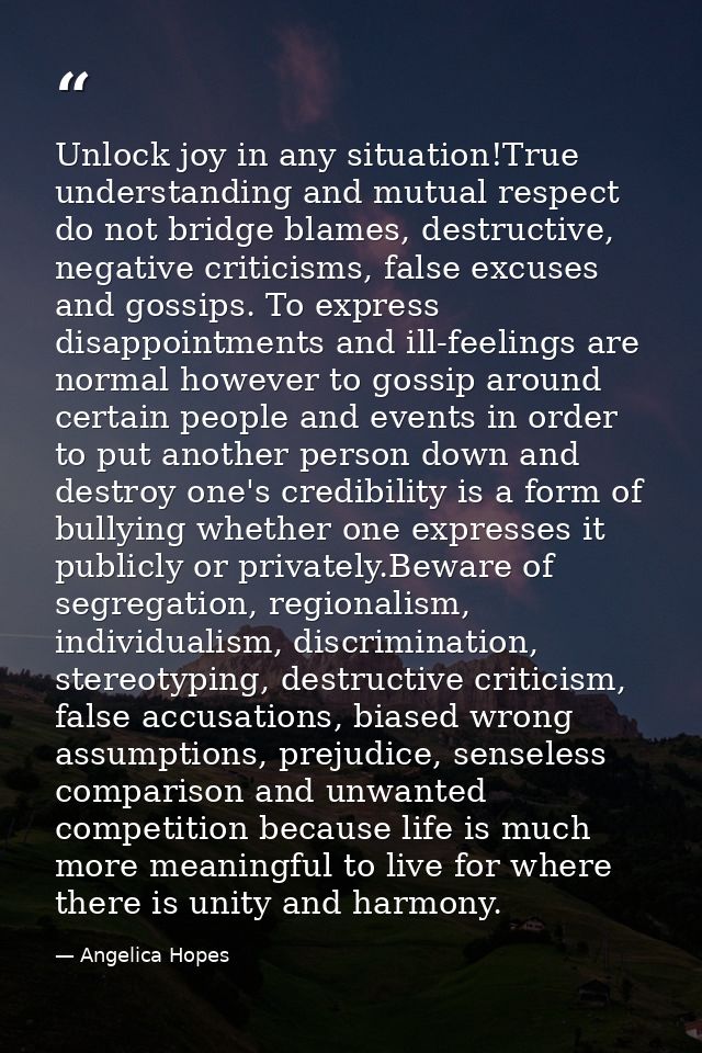 Unlock joy in any situation!True understanding and mutual respect do not bridge blames, destructive, negative criticisms — Angelica Hopes