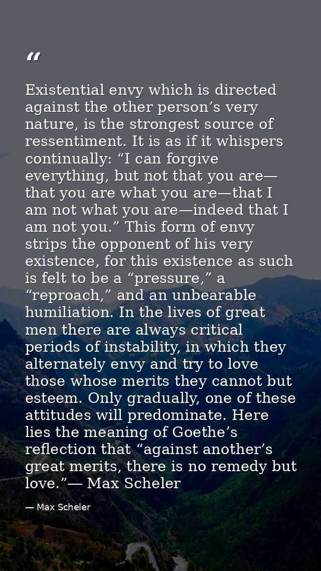 Existential envy which is directed against the other person’s very nature, is the strongest source of ressentiment. It i — Max Scheler