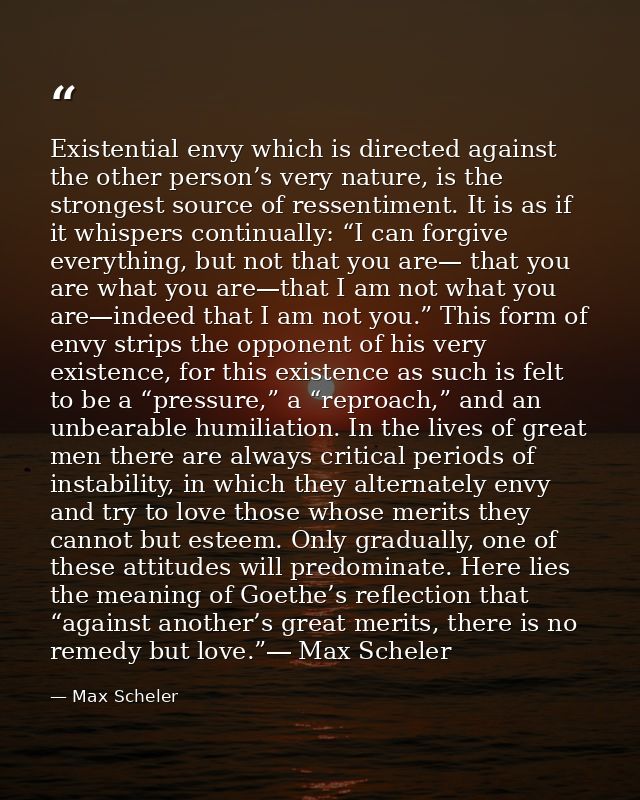 Existential envy which is directed against the other person’s very nature, is the strongest source of ressentiment. It i — Max Scheler